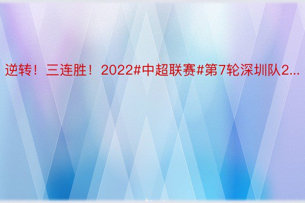 逆转！三连胜！2022#中超联赛#第7轮深圳队2...
