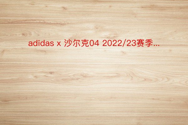 adidas x 沙尔克04 2022/23赛季...