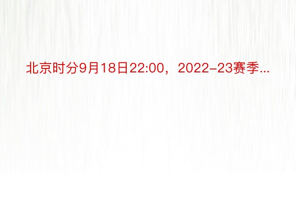 北京时分9月18日22:00，2022-23赛季...