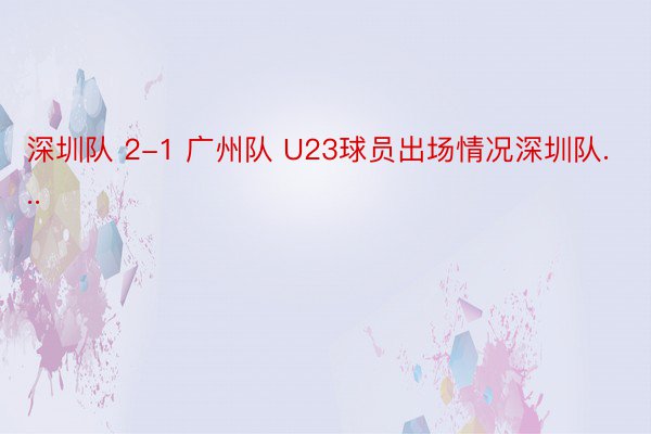 深圳队 2-1 广州队 U23球员出场情况深圳队...