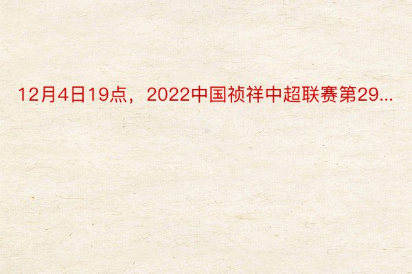 12月4日19点，2022中国祯祥中超联赛第29...