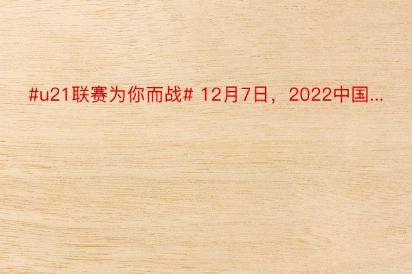 #u21联赛为你而战# 12月7日，2022中国...